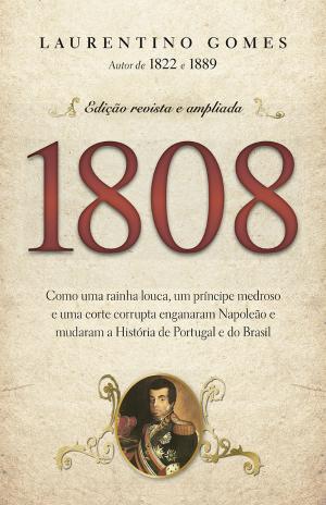 1808 - Como uma rainha louca, um príncipe medroso e uma corte corrupta enganaram Napoleão e mudaram a História de Portugal e do Brasil