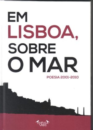 Em Lisboa, sobre o mar: poesia 2001-2010 [antologia]