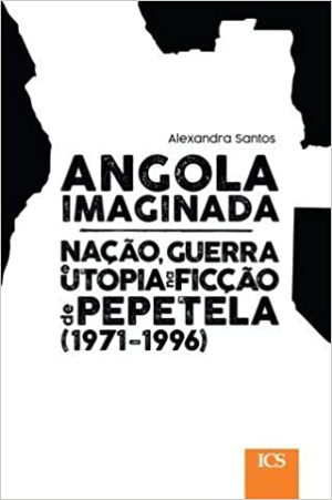 Angola Imaginada: Nação, guerra e utopia na ficção de Pepetela (1971-1996)