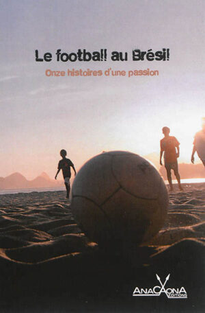 Le football au Brésil. Onze histoires d'une passion