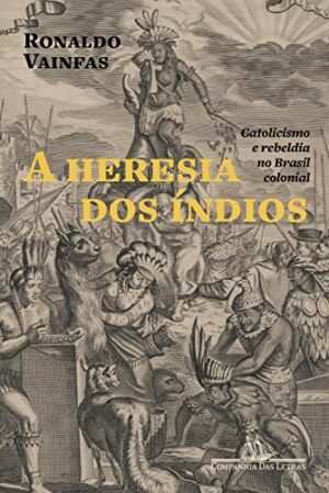 A heresia dos índios: Catolicismo e rebeldia no Brasil colonial